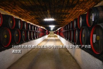 1995年的青稞酒现在还能喝吗卓玛牌青海湟中酒厂产的普通放置