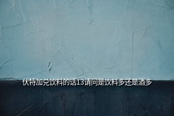 伏特加兑饮料的话13请问是饮料多还是酒多