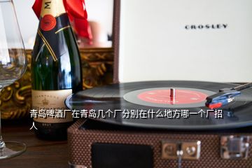 青岛啤酒厂在青岛几个厂分别在什么地方哪一个厂招人