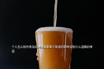 个人怎么制作青岛红啤就是象果汁味道的那种没有什么酒精的啤酒
