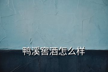 鸭溪窖酒怎么样