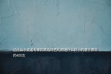 送给县长或者专家的青岛特色礼物选什么好小的便于携带的400左