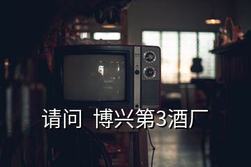 请问  博兴第3酒厂