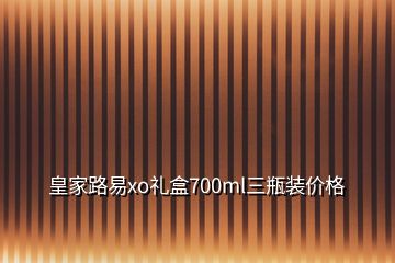 皇家路易xo礼盒700ml三瓶装价格