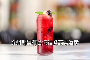 忻州哪里有台湾福峰高粱酒卖