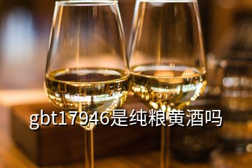 gbt17946是纯粮黄酒吗