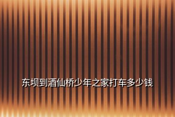 东坝到酒仙桥少年之家打车多少钱