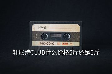 轩尼诗CLUB什么价格5斤还是6斤