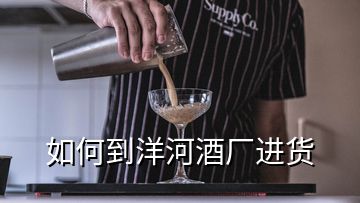 如何到洋河酒厂进货