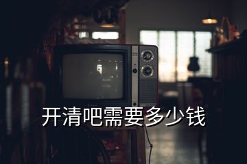 开清吧需要多少钱