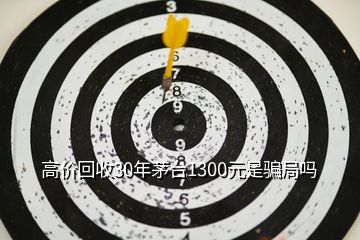 高价回收30年茅台1300元是骗局吗