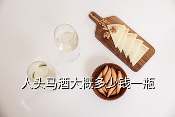 人头马酒大概多少钱一瓶