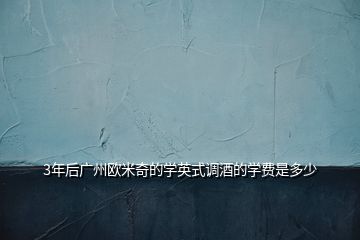 3年后广州欧米奇的学英式调酒的学费是多少