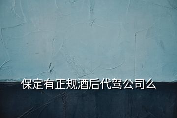 保定有正规酒后代驾公司么