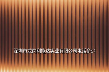 深圳市龙岗利能达实业有限公司电话多少