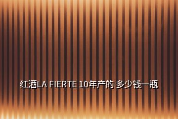 红酒LA FIERTE 10年产的 多少钱一瓶