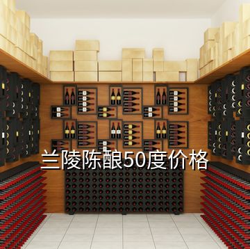 兰陵陈酿50度价格