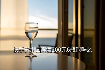 快手贵州国宾酒200元6瓶能喝么