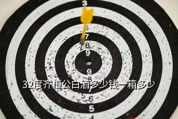 32度齐桓公白酒多少钱一箱多少