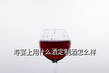 寿宴上用什么酒定制酒怎么样