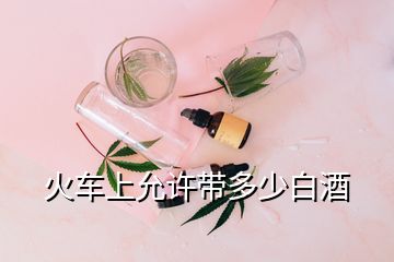 火车上允许带多少白酒