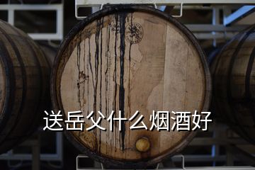 送岳父什么烟酒好