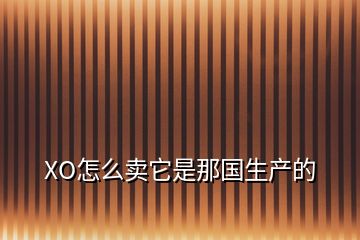 XO怎么卖它是那国生产的