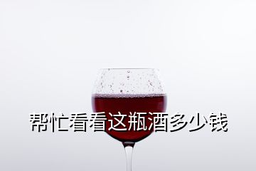 帮忙看看这瓶酒多少钱