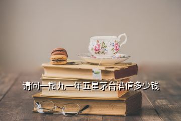 请问一瓶九一年五星茅台酒值多少钱