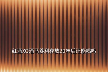 红酒XO酒马爹利存放20年后还能喝吗