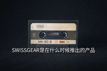 SWISSGEAR是在什么时候推出的产品