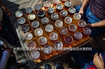 外面小店里卖的4块多一斤的白酒是用甲醇勾兑出来的吗