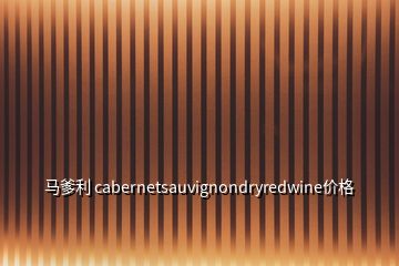 马爹利 cabernetsauvignondryredwine价格