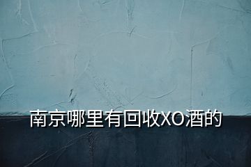 南京哪里有回收XO酒的