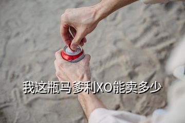 我这瓶马爹利XO能卖多少