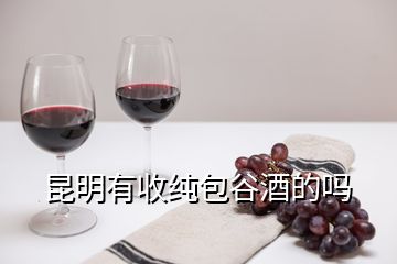 昆明有收纯包谷酒的吗