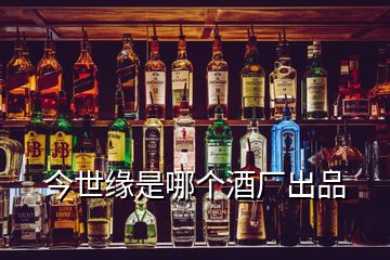 今世缘是哪个酒厂出品