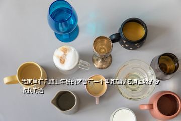 我家里有几瓶上年份的茅台有一个叫鑫瑞成名酒回收的要收我的酒