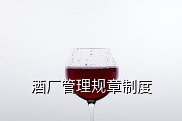 酒厂管理规章制度