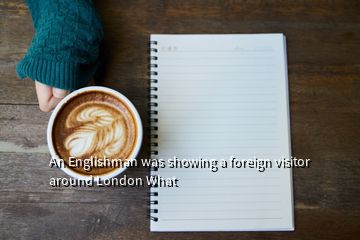 An Englishman was showing a foreign visitor around London What