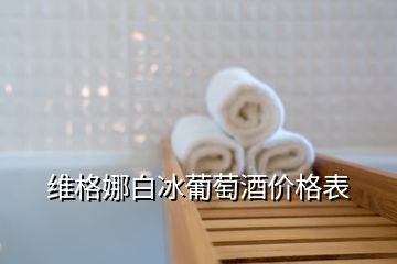 维格娜白冰葡萄酒价格表