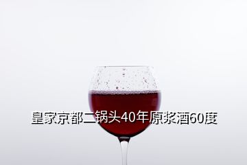 皇家京都二锅头40年原浆酒60度