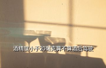 酒精度小于20毫克算不算酒后驾驶