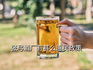 张弓酒厂有甚么惠民政策