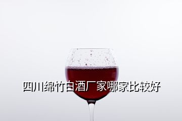 四川绵竹白酒厂家哪家比较好