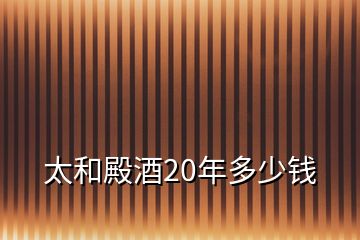 太和殿酒20年多少钱