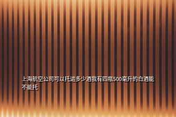 上海航空公司可以托运多少酒我有四瓶500毫升的白酒能不能托