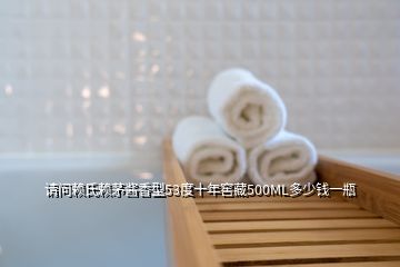 请问赖氏赖茅酱香型53度十年窖藏500ML多少钱一瓶