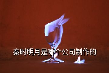 秦时明月是哪个公司制作的