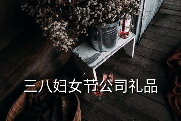 三八妇女节公司礼品